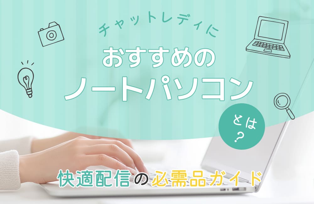 チャットレディにおすすめのノートパソコンとは？快適配信の必需品ガイド